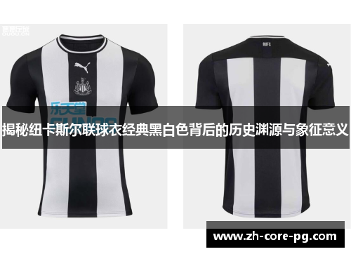 揭秘纽卡斯尔联球衣经典黑白色背后的历史渊源与象征意义