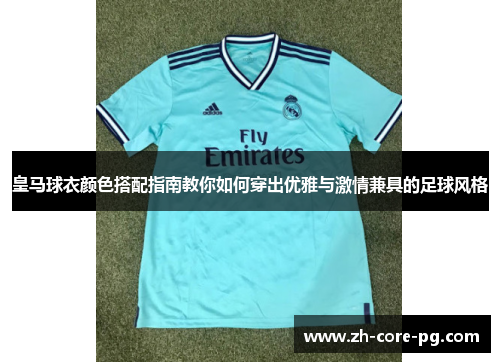 皇马球衣颜色搭配指南教你如何穿出优雅与激情兼具的足球风格