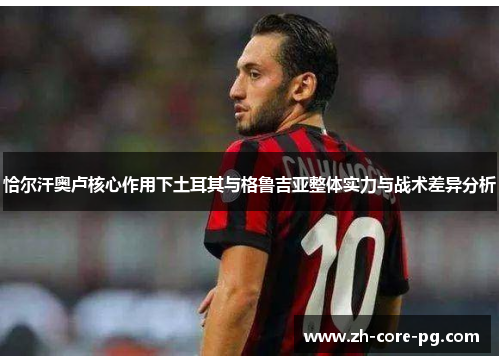 恰尔汗奥卢核心作用下土耳其与格鲁吉亚整体实力与战术差异分析