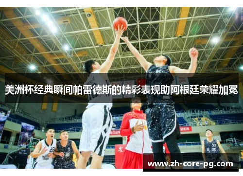 美洲杯经典瞬间帕雷德斯的精彩表现助阿根廷荣耀加冕