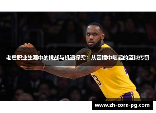 老詹职业生涯中的挑战与机遇探索：从困境中崛起的篮球传奇