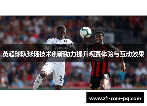 英超球队球场技术创新助力提升观赛体验与互动效果