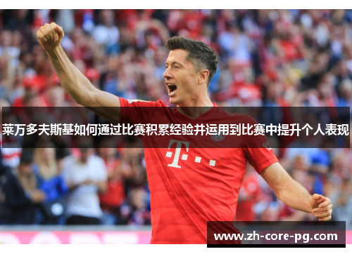 莱万多夫斯基如何通过比赛积累经验并运用到比赛中提升个人表现