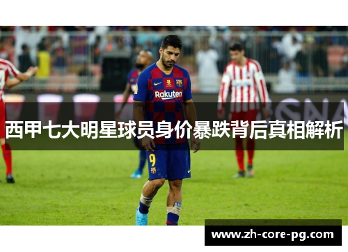 西甲七大明星球员身价暴跌背后真相解析