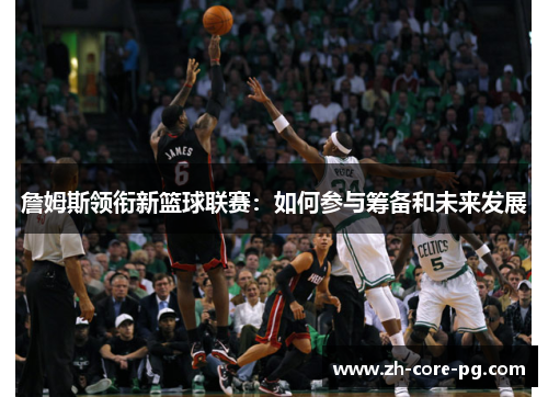 詹姆斯领衔新篮球联赛：如何参与筹备和未来发展