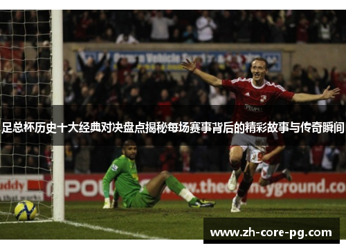 足总杯历史十大经典对决盘点揭秘每场赛事背后的精彩故事与传奇瞬间