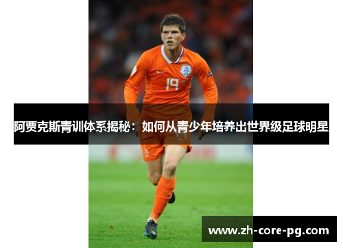 阿贾克斯青训体系揭秘：如何从青少年培养出世界级足球明星