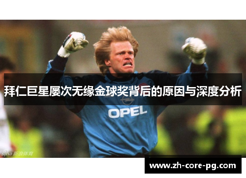 拜仁巨星屡次无缘金球奖背后的原因与深度分析