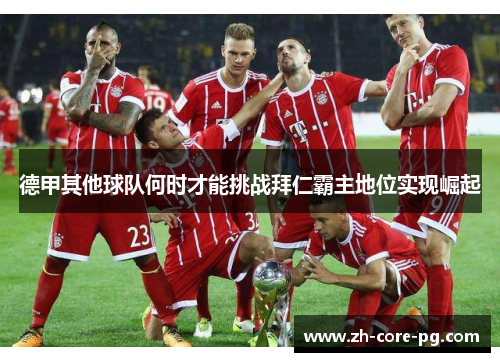 德甲其他球队何时才能挑战拜仁霸主地位实现崛起