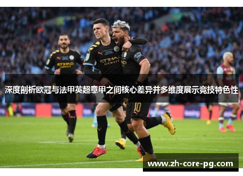 深度剖析欧冠与法甲英超意甲之间核心差异并多维度展示竞技特色性