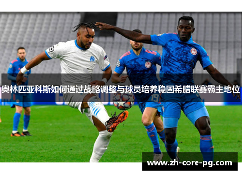 奥林匹亚科斯如何通过战略调整与球员培养稳固希腊联赛霸主地位