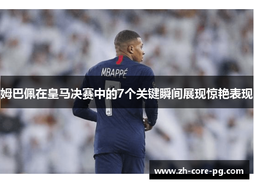 姆巴佩在皇马决赛中的7个关键瞬间展现惊艳表现