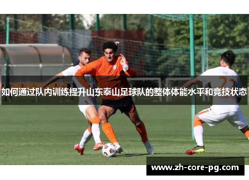 如何通过队内训练提升山东泰山足球队的整体体能水平和竞技状态