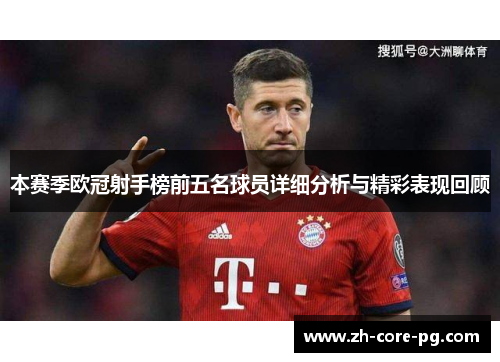 本赛季欧冠射手榜前五名球员详细分析与精彩表现回顾 本赛季欧冠射手榜前五名球员详细分析与精彩表现回顾
