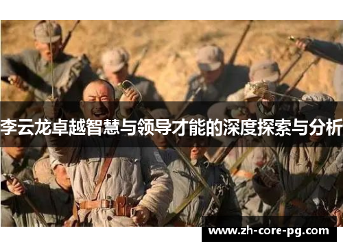 李云龙卓越智慧与领导才能的深度探索与分析