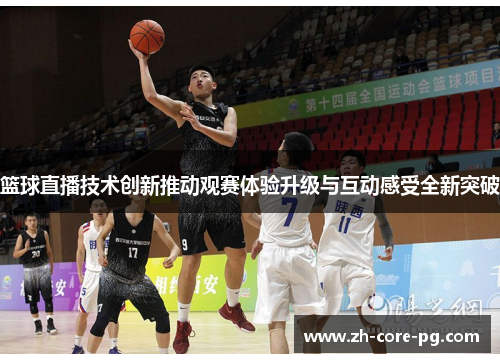 篮球直播技术创新推动观赛体验升级与互动感受全新突破