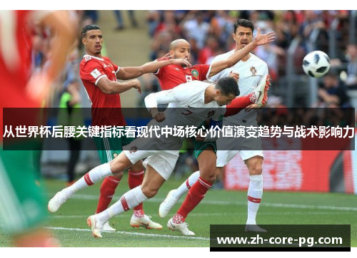 从世界杯后腰关键指标看现代中场核心价值演变趋势与战术影响力