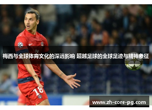 梅西与全球体育文化的深远影响 超越足球的全球足迹与精神象征