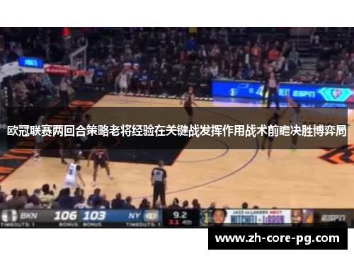 欧冠联赛两回合策略老将经验在关键战发挥作用战术前瞻决胜博弈局