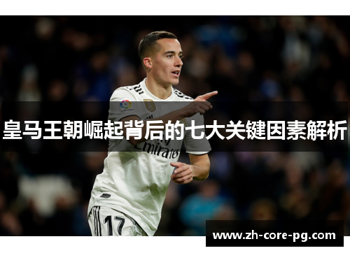 皇马王朝崛起背后的七大关键因素解析