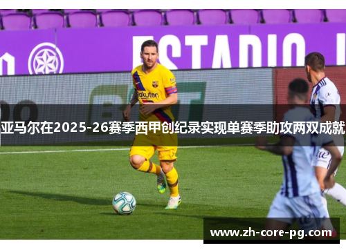 亚马尔在2025-26赛季西甲创纪录实现单赛季助攻两双成就