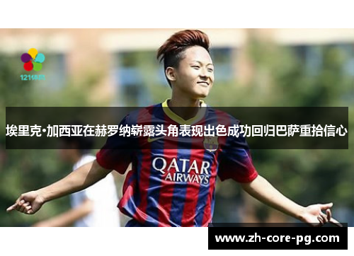 埃里克·加西亚在赫罗纳崭露头角表现出色成功回归巴萨重拾信心 埃里克·加西亚在赫罗纳崭露头角表现出色成功回归巴萨重拾信心