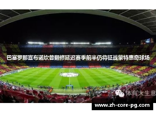 巴塞罗那宣布诺坎普翻修延迟赛季前半仍将征战蒙特惠奇球场 巴塞罗那宣布诺坎普翻修延迟赛季前半仍将征战蒙特惠奇球场