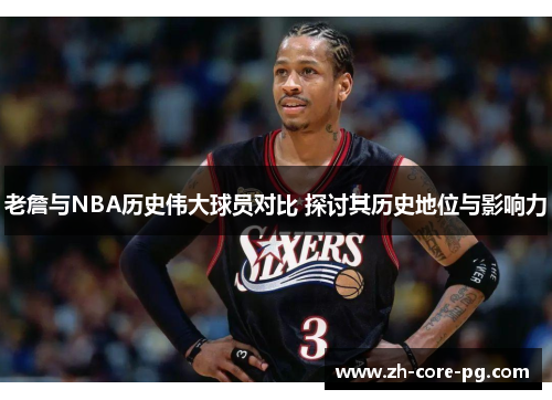 老詹与NBA历史伟大球员对比 探讨其历史地位与影响力