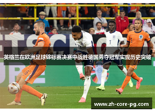 英格兰在欧洲足球锦标赛决赛中战胜德国勇夺冠军实现历史突破