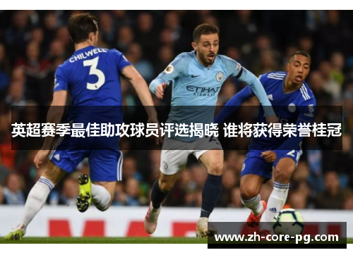 英超赛季最佳助攻球员评选揭晓 谁将获得荣誉桂冠